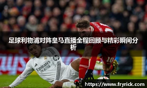 今年会足球利物浦对阵皇马直播全程回顾与精彩瞬间分析