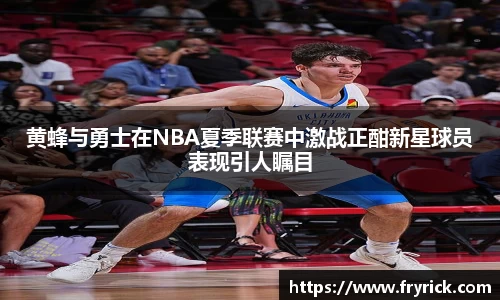 今年会黄蜂与勇士在NBA夏季联赛中激战正酣新星球员表现引人瞩目